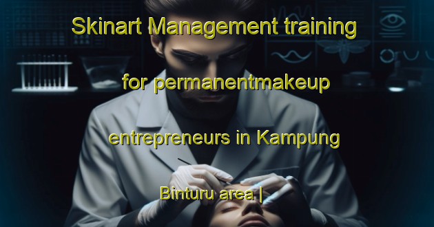 Skinart Management training for permanentmakeup entrepreneurs in Kampung Binturu area | PermanentmakeupTraining | PermanentmakeupClasses | SkinartTraining-Malaysia
